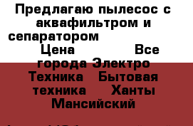 Предлагаю пылесос с аквафильтром и сепаратором Krausen Yes Luxe › Цена ­ 34 990 - Все города Электро-Техника » Бытовая техника   . Ханты-Мансийский